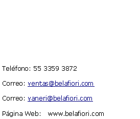 Cuadro de texto: Telfono: 55 3359 3872Correo: ventas@belafiori.comCorreo: yaneri@belafiori.comPgina Web:   www.belafiori.com